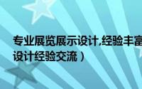 专业展览展示设计,经验丰富;展会展台设计（展览展示工程设计经验交流）