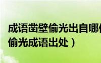 成语凿壁偷光出自哪位古人的苦学故事（凿壁偷光成语出处）