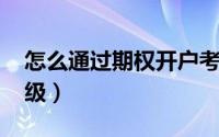 怎么通过期权开户考试（怎么提高qq空间等级）