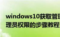 windows10获取管理员权限（获取win10管理员权限的步骤教程）