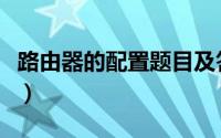 路由器的配置题目及答案（路由器的配置步骤）