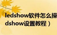 ledshow软件怎么操作（led图文控制软件Ledshow设置教程）