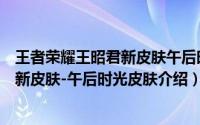 王者荣耀王昭君新皮肤午后时光皮肤爆料（王者荣耀王昭君新皮肤-午后时光皮肤介绍）