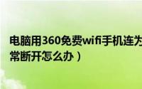 电脑用360免费wifi手机连为什么会断（电脑360免费wifi经常断开怎么办）