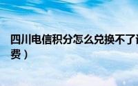 四川电信积分怎么兑换不了话费（四川电信积分怎么兑换话费）