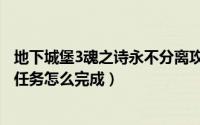 地下城堡3魂之诗永不分离攻略（地下城堡3魂之诗永不分离任务怎么完成）