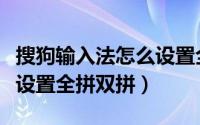 搜狗输入法怎么设置全键盘（搜狗输入法怎么设置全拼双拼）