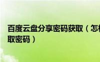 百度云盘分享密码获取（怎样提取云盘分享资源包网址及提取密码）