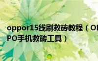 oppor15线刷救砖教程（OPPO手机线刷救砖 救砖教程 OPPO手机救砖工具）