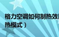 格力空调如何制热效果最好（格力空调如何制热模式）