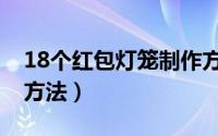 18个红包灯笼制作方法（18个红包灯笼制作方法）