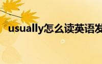 usually怎么读英语发音（usually怎么读）