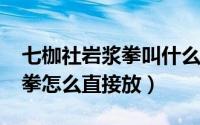 七枷社岩浆拳叫什么名字（2002七枷社岩浆拳怎么直接放）