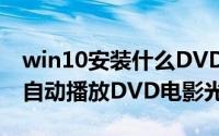 win10安装什么DVD播放器（如何让Win10自动播放DVD电影光盘）