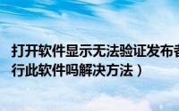 打开软件显示无法验证发布者（无法验证发布者 您确定要运行此软件吗解决方法）