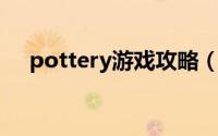 pottery游戏攻略（pottery 游戏攻略）