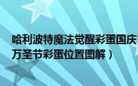 哈利波特魔法觉醒彩蛋国庆10.7（哈利波特魔法觉醒10.29万圣节彩蛋位置图解）