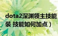 dota2深渊领主技能（DOTA深渊领主如何出装 技能如何加点）