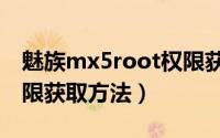 魅族mx5root权限获取（魅族MX3ROOT权限获取方法）