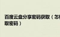 百度云盘分享密码获取（怎样提取云盘分享资源包网址及提取密码）