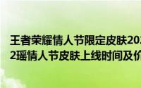 王者荣耀情人节限定皮肤2021什么时候上架（王者荣耀2022瑶情人节皮肤上线时间及价格分享）