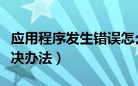 应用程序发生错误怎么办（应用程序错误的解决办法）