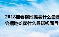 2018庙会摆地摊卖什么最赚钱而且很受欢迎英文（2018庙会摆地摊卖什么最赚钱而且很受欢迎）