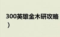 300英雄金木研攻略（300英雄金木研怎么玩）