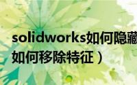 solidworks如何隐藏输入错误（solidworks如何移除特征）