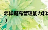 怎样提高管理能力和水平（怎样提高管理能力）