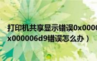 打印机共享显示错误0x000006d9（win7共享打印机提示0x000006d9错误怎么办）