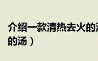 介绍一款清热去火的汤水（介绍一款清热去火的汤）