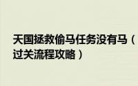 天国拯救偷马任务没有马（天国拯救主线任务“脱缰野马”过关流程攻略）