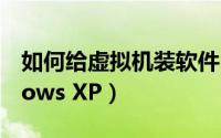 如何给虚拟机装软件（如何给虚拟机装Windows XP）