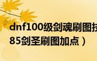 dnf100级剑魂刷图技能加点（DNF大转移后85剑圣刷图加点）