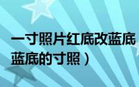 一寸照片红底改蓝底（如何把红底的寸照变成蓝底的寸照）