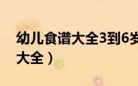 幼儿食谱大全3到6岁幼儿园图片（幼儿食谱大全）