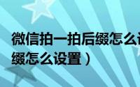 微信拍一拍后缀怎么设置好玩（微信拍一拍后缀怎么设置）