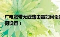 广电宽带无线路由器如何设置网速（广电宽带无线路由器如何设置）