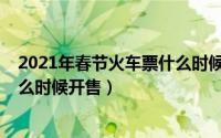 2021年春节火车票什么时候开始售票（2021中秋火车票什么时候开售）