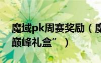 魔域pk周赛奖励（魔域手游如何获得“月赛巅峰礼盒”）