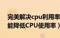 完美解决cpu利用率低 WIN10（WIN10才能降低CPU使用率）