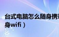 台式电脑怎么随身携带（怎么在电脑上安装随身wifi）