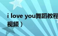 i love you舞蹈教程（如何制作i love you 视频）