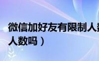 微信加好友有限制人数吗（微信加好友有限制人数吗）