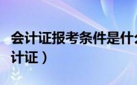 会计证报考条件是什么（哪些条件可以报考会计证）