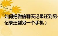 如何把微信聊天记录迁到另一个手机小米（如何把微信聊天记录迁到另一个手机）