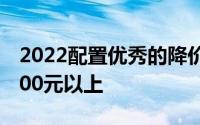 2022配置优秀的降价手机推荐：降幅都在2000元以上