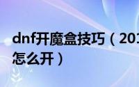 dnf开魔盒技巧（2018dnf地下城与勇士魔盒怎么开）