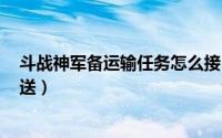 斗战神军备运输任务怎么接（斗战神快速赚钱必备 军备-押送）